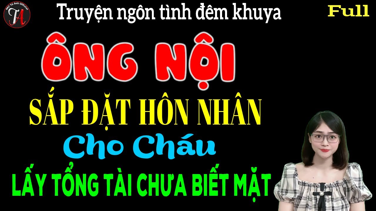 Ông nội sắp đặt hôn nhân cho cháu lấy tổng tài chưa biết mặt - Full - Truyện ngôn tình đêm khuya