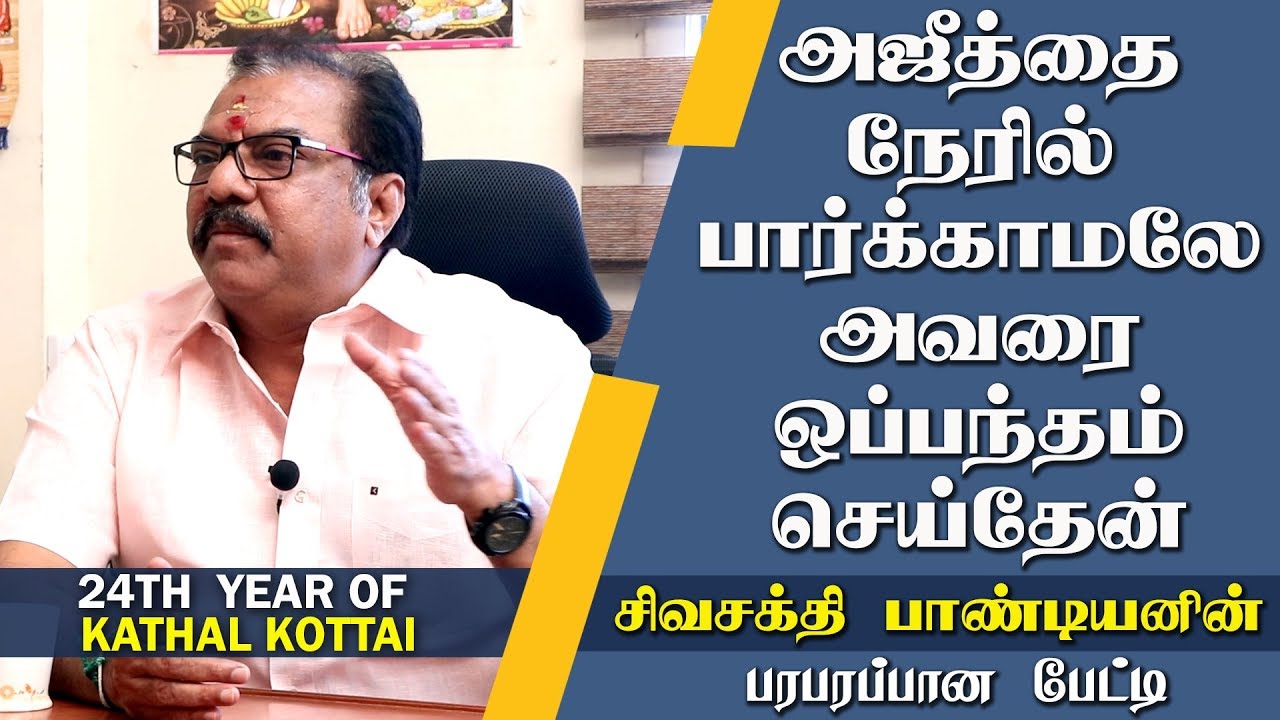 அஜீத்தை நேரில் பார்க்காமலே அவரை ஒப்பந்தம் செய்தேன் - சிவசக்தி பாண்டியனின் பரபரப்பான பேட்டி