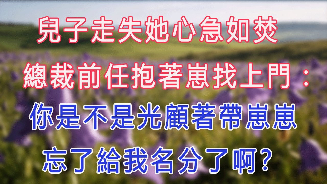 兒子走失她心急如焚，總裁前任抱著崽找上門：你是不是光顧著帶崽崽，忘了給我名分了啊？#甜寵 #情感故事 #現代言情 #小説