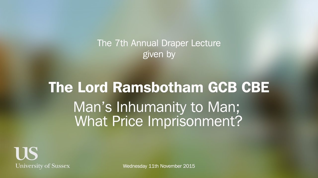 Draper Lecture 2015 - Lord Ramsbotham - Man's Inhumanity to Man: What Price Imprisonment?