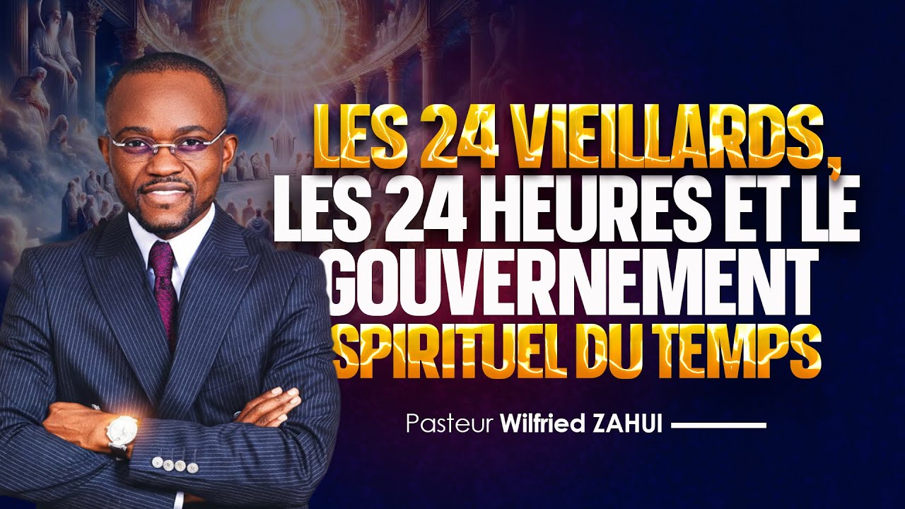 LES 24 VIEILLARDS, LES 24 HEURES ET LE GOUVERNEMENT SPIRITUEL DU TEMPS | Pasteur Wilfried ZAHUI