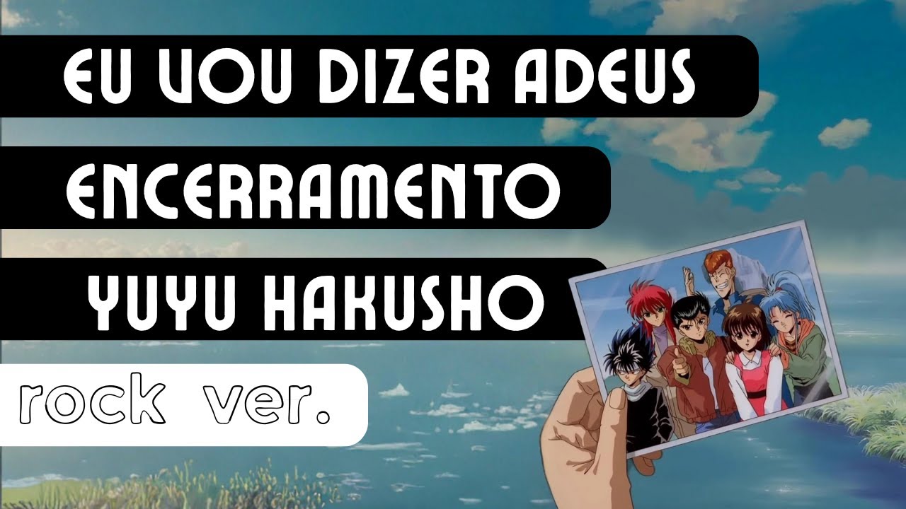 Eu vou dizer adeus Versão Rock - Tema de Encerramento - Yu Yu Hakusho