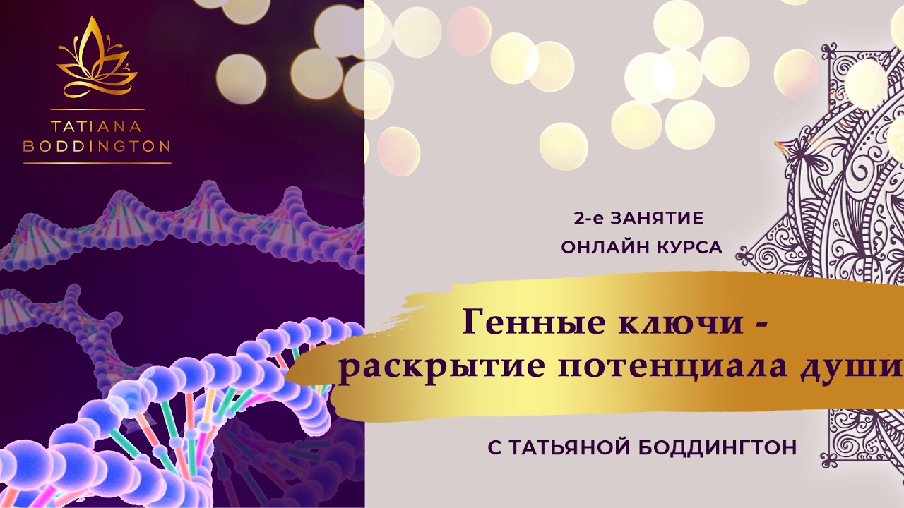 2-е ЗАНЯТИЕ ОНЛАЙН-КУРСА “ГЕННЫЕ КЛЮЧИ - РАСКРЫТИЕ ПОТЕНЦИАЛА ДУШИ” с Татьяной Боддингтон.