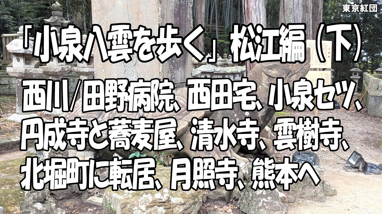 「小泉八雲を歩く」松江編（下）西川/田野病院、西田宅、小泉セツ、円成寺と栗原屋、清水寺、雲樹寺、北堀町に転居、月照寺、熊本へ