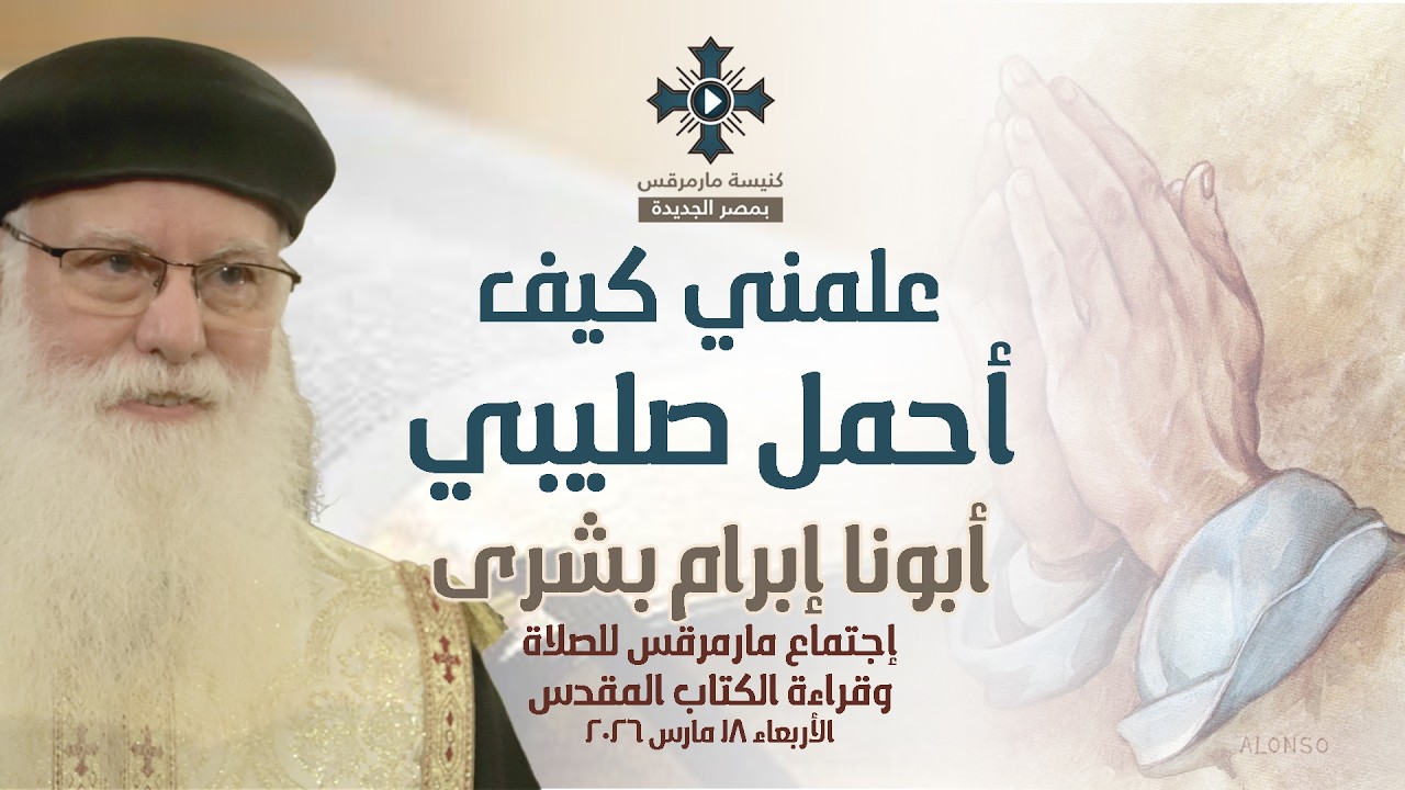 علمني كيف أحمل صليبي - أبونا إبرام بشرى - عظة إجتماع مارمرقس للصلاة - الأربعاء 18 مارس 2026