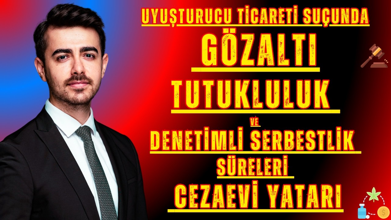 Uyuşturucu Ticareti Suçunda Gözaltı, Tutukluluk ve Denetimli Serbestlik Süreleri ve Cezaevi Yatarı