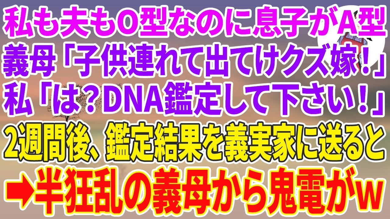 【スカッとする話】私も夫もO型なのに息子の血液型がA型。義母「子供連れて出てけクズ嫁！」私「は？DNA鑑定して下さい！」2週間後、鑑定結果を義実家に送ると→半狂乱の義母から鬼電がw