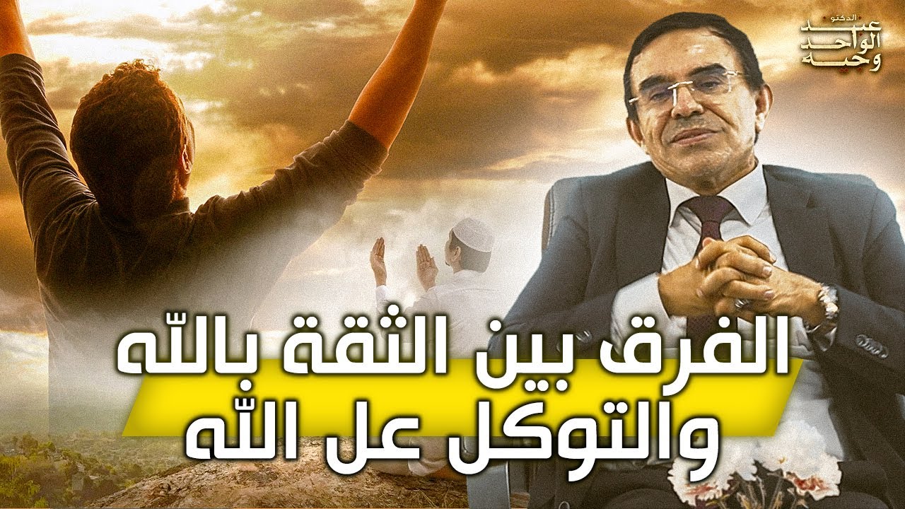 الدكتور عبد الواحد وجيه : الفرق بين الثقة بالله والتوكل عل  الله
