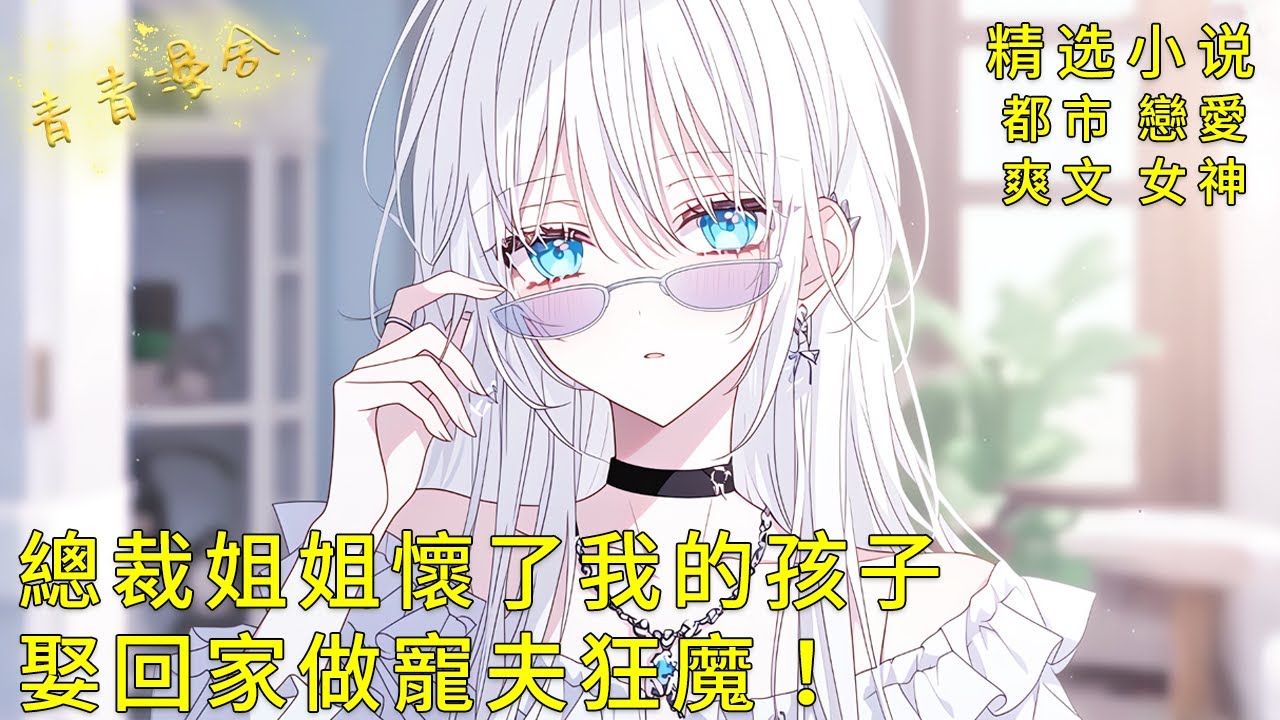 《絕美總裁姐姐懷了我的孩子，娶回家後做寵夫狂魔！》高冷禦姐竟是我的小姑？娶回家後變成了溫柔妻子！#甜文 #甜寵 #二次元 #都市 #愛情 #校園 #漫畫小說