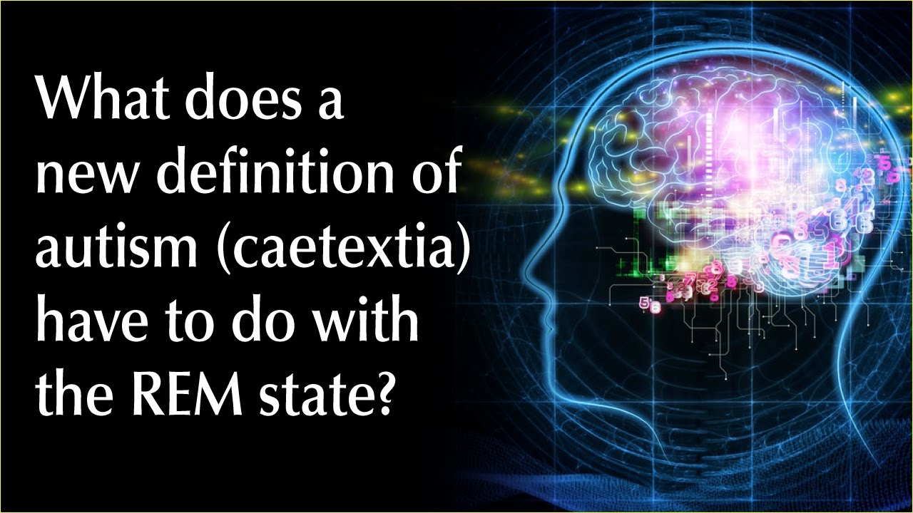What does a new definition of autism (caetextia) have to do with the REM state? | Human Givens