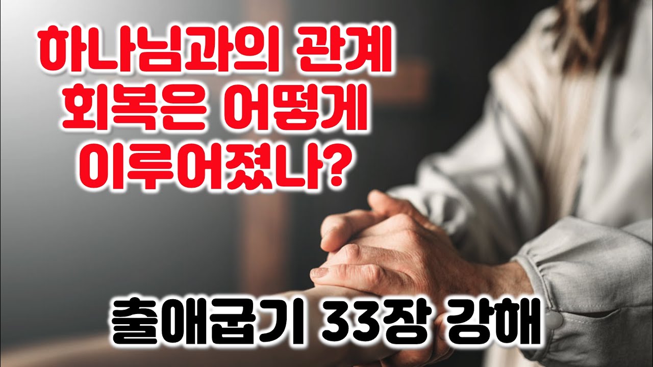 [출 33장] 하나님과의 관계 회복은 어떻게 이루어졌나? 출애굽기 33장 강해