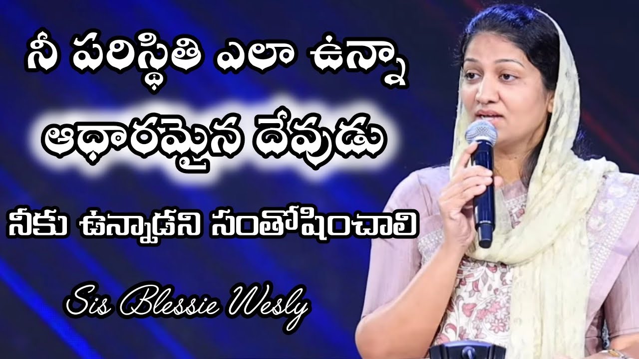 నీ పరిస్థితి ఎలా ఉన్నా ఆధారమైన దేవుడు నీకున్నాడు | Sis Blessie Wesly | John Wesly | Powerful Message