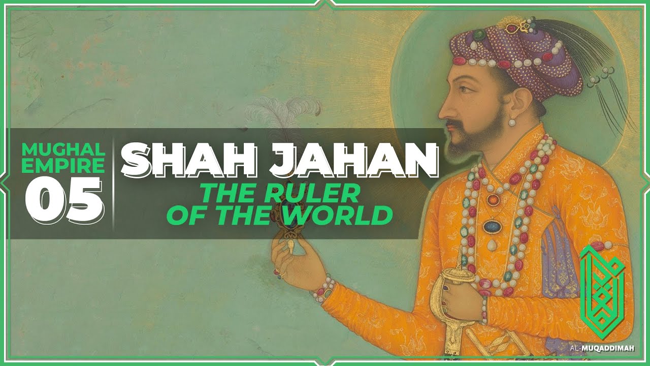 Shah Jahan, the Ruler of the World | 1627CE - 1658CE | Al Muqaddimah