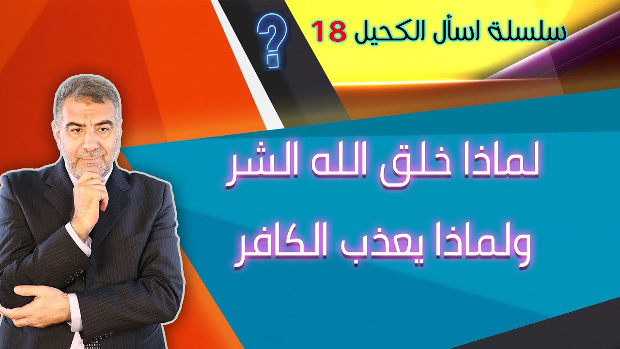 اسأل الكحيل 18 لماذا خلق الله الشر ولماذا يعذب الكافر