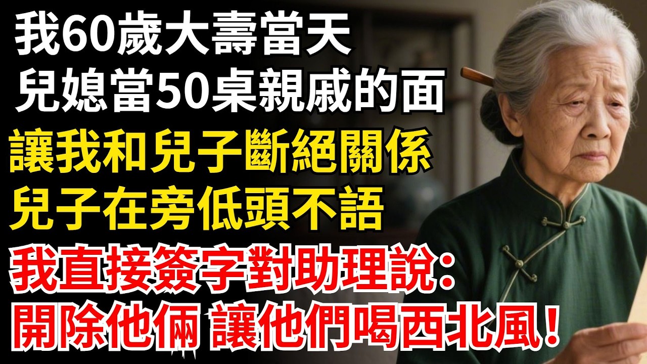 我60歲大壽當天，兒媳當50桌親戚的面，讓我和兒子斷絕關係，兒子在旁低頭不語，我直接簽字對助理說：開除他倆 讓他們喝西北風！ #晚年生活#中老年生活#為人處世#生活經驗#情感故事#幸福人生