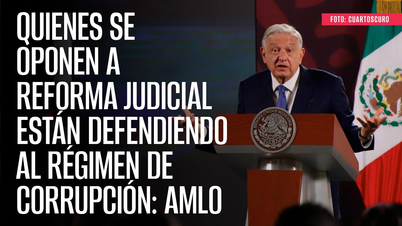 Quienes se oponen a Reforma Judicial están defendiendo al régimen de corrupción: AMLO