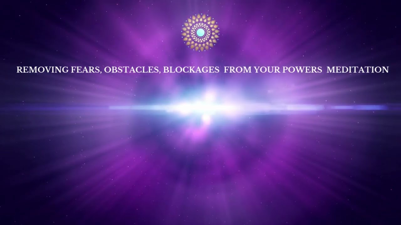 Removing fears, obstacles, blockages from your light and powers Meditation
