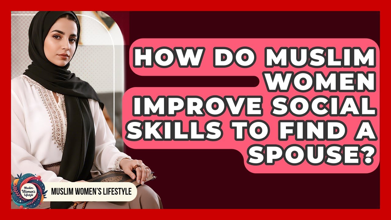 How Do Muslim Women Improve Social Skills To Find A Spouse? - Muslim Womens Lifestyle