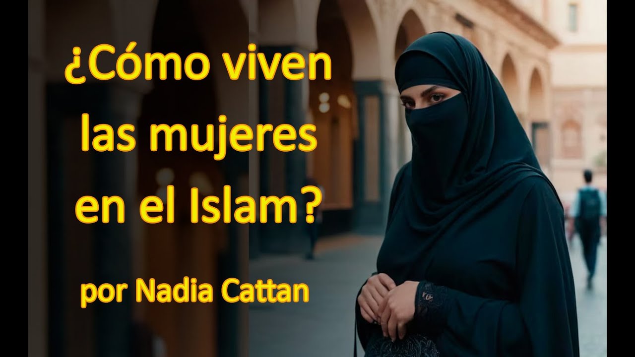 &iquest;C&Oacute;MO VIVEN LAS MUJERES EN EL ISLAM? POR NADIA CATTAN