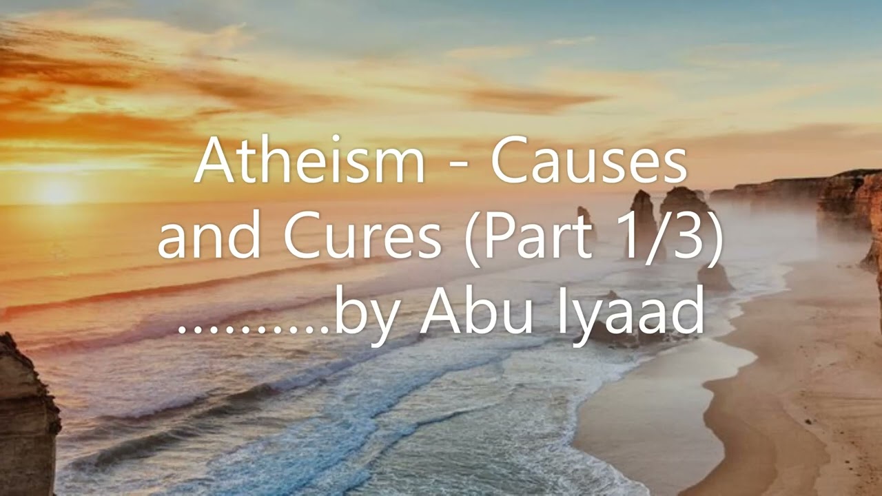 Atheism - Causes and Cures (Part 1/3).......... by Abu Iyaad