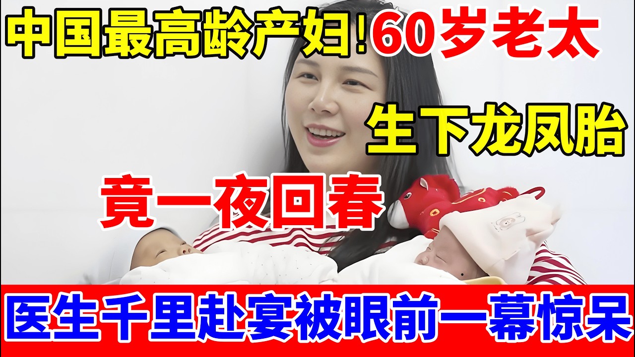 中国最高龄产妇!60岁老太生龙凤胎,一夜回春,医生千里赴宴,被眼前一幕惊呆！【人间真情录】