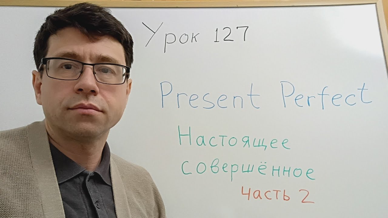 Английский язык с нуля. Урок 127. Present Perfect. Настоящее совершенное время, часть 2.