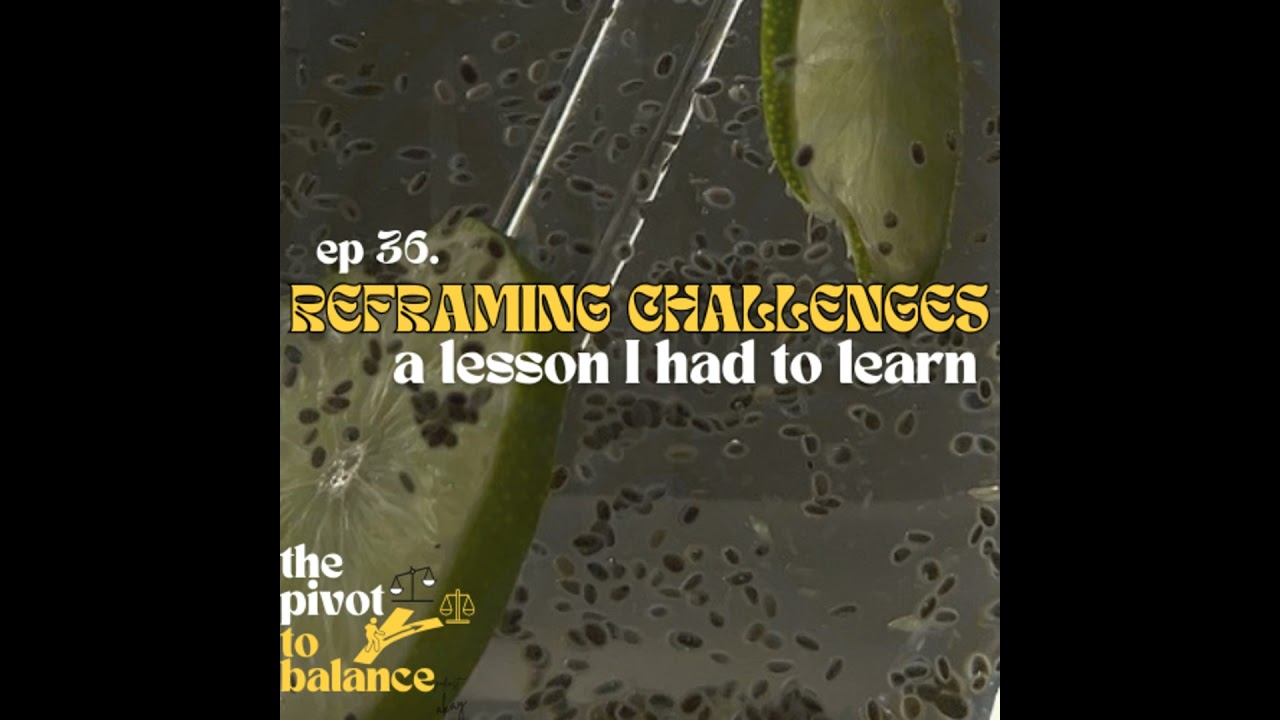 Reframing Challenges: a lesson I had to learn | Episode 36