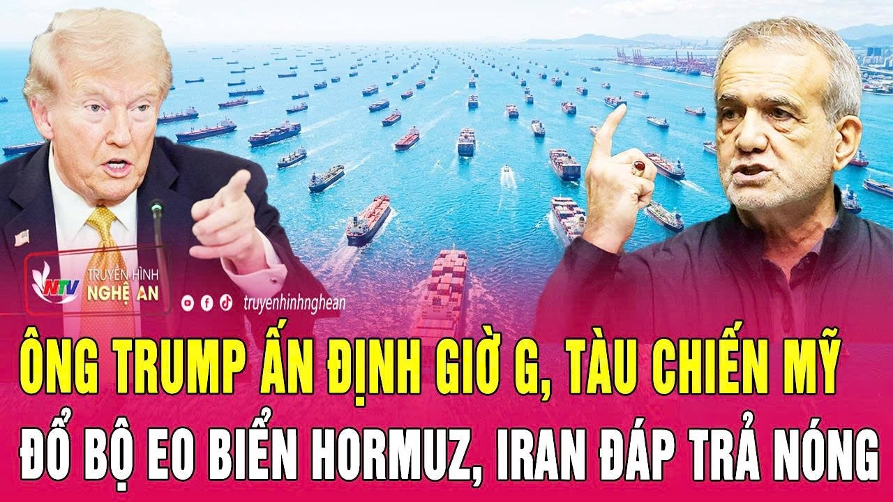 Thời sự quốc tế: &Ocirc;ng Trump ấn định giờ G, t&agrave;u chiến Mỹ đổ bộ eo biển Hormuz, Iran đ&aacute;p trả n&oacute;ng