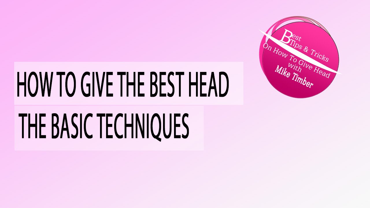 How To Give The Best Head - Basic Techniques For Ultimate Blowjob