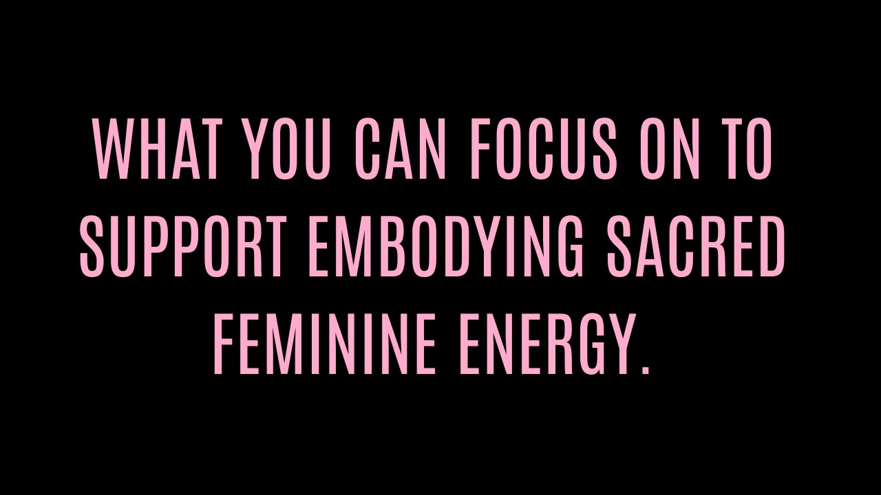 What you can focus on to embody Sacred Feminine Essence 