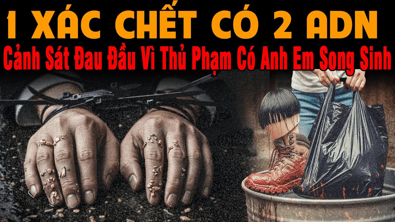 🔔 Kỳ Án Trung Quốc 1 XÁC CHẾT 2 ADN Cảnh Sát Đau Đầu Vì Thủ Phạm Có Anh Em Song Sinh