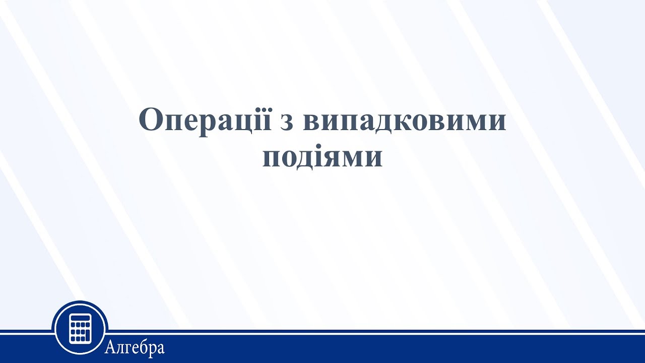 Операції з випадковими подіями. Алгебра 11 клас