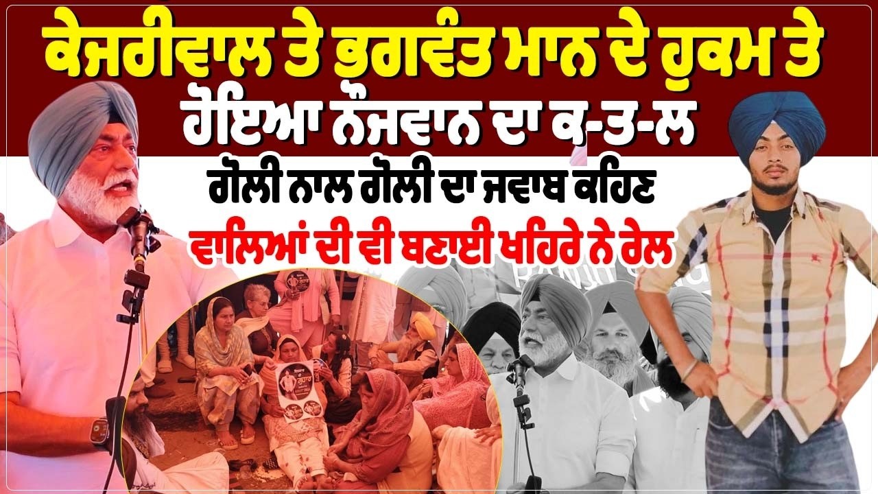 ਕੇਜਰੀਵਾਲ ਤੇ ਭਗਵੰਤ ਮਾਨ ਦੇ ਹੁਕਮ ਤੇ ਹੋਇਆ ਨੌਜਵਾਨ ਦਾ ਕ-ਤ-ਲ, ਗੋਲੀ ਨਾਲ ਗੋਲੀ ਦਾ ਜਵਾਬ ਕਹਿਣ