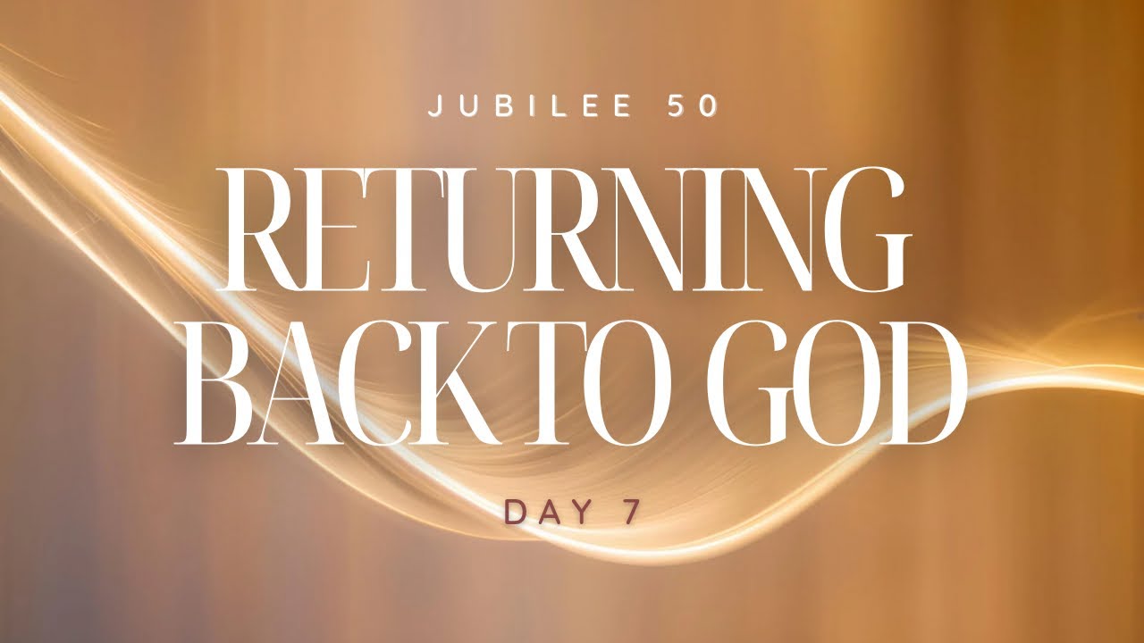 RETURNING BACK TO THE FATHER&rsquo;S HOUSE | JUBILEE 50 | DAY 7