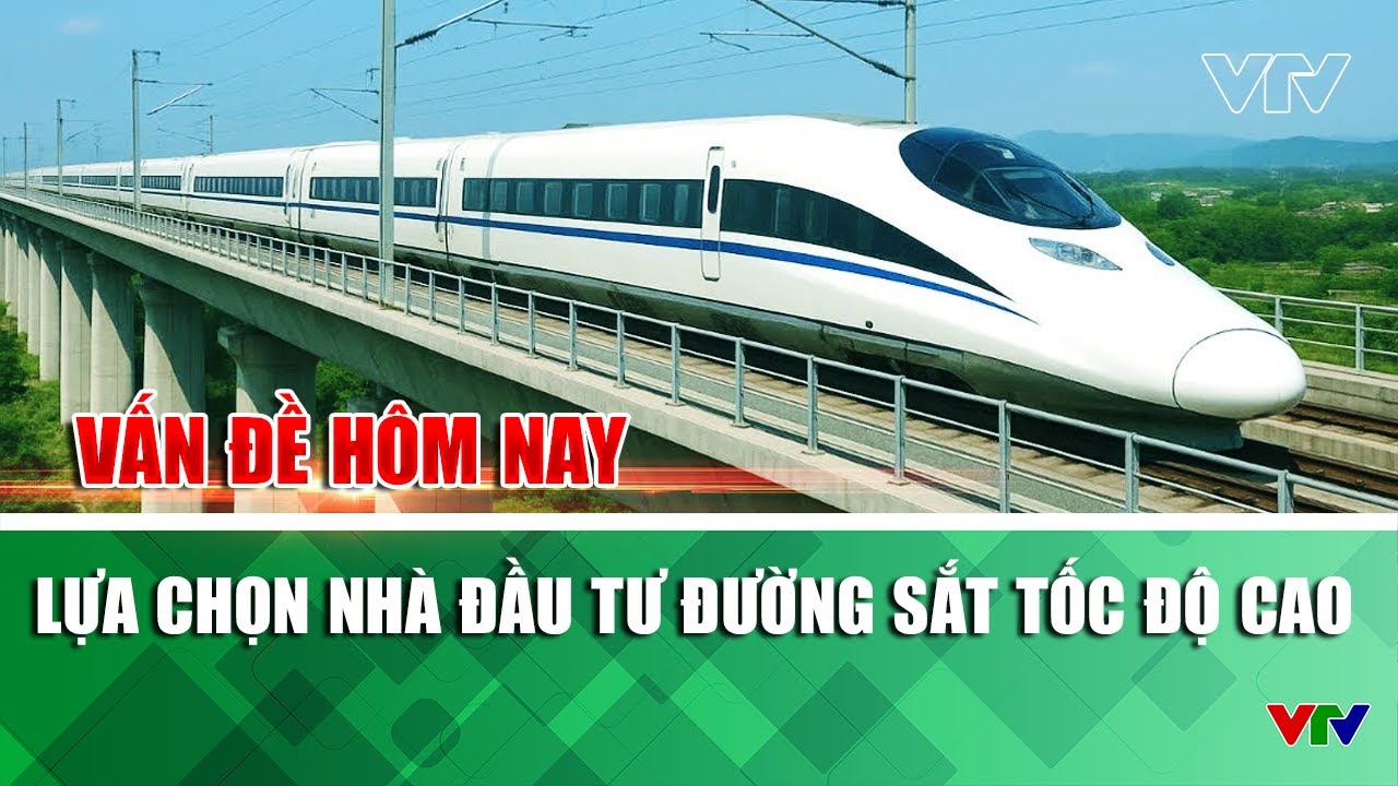 Lựa chọn nhà đầu tư Đường sắt tốc độ cao | Vấn đề hôm nay | VTV