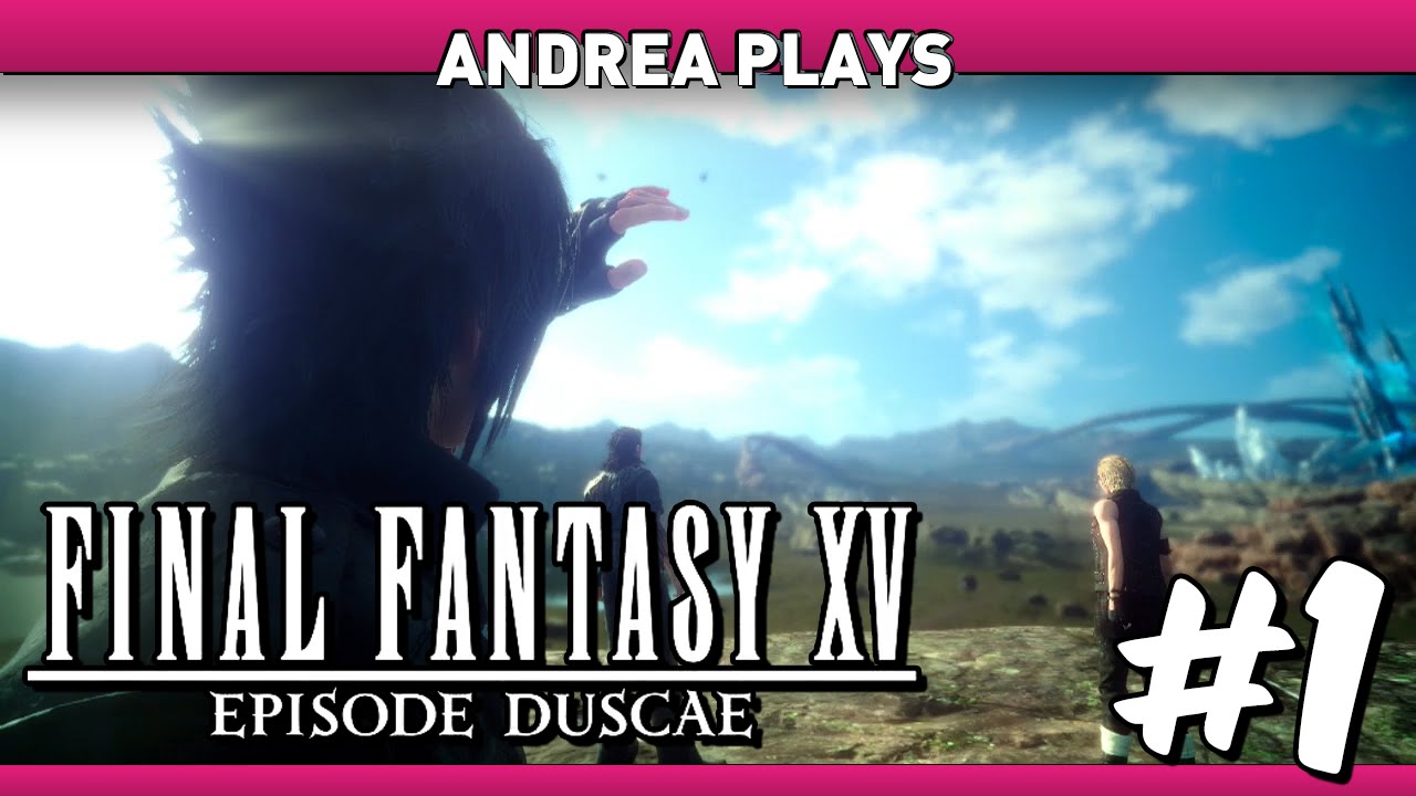 FINAL FANTASY XV: Episode Duscae - Part 1: Your Highness! - Andrea Plays