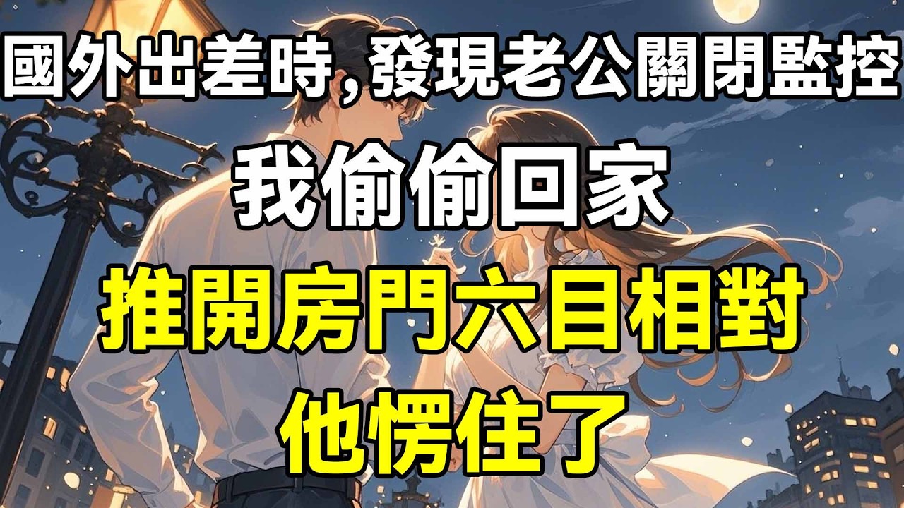 國外出差時，發現老公關閉監控，我偷偷回家，推開房門六目相對，他愣住了！