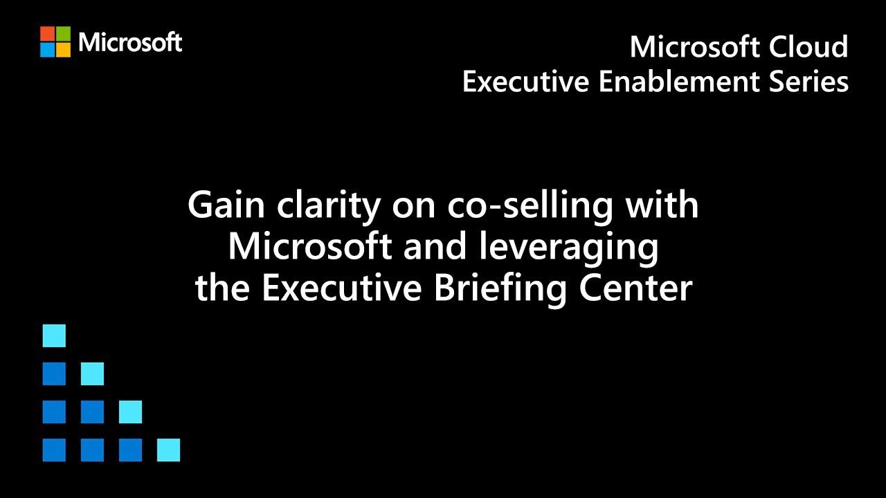 Gain clarity on co-selling with Microsoft and leveraging the Executive Briefing Center