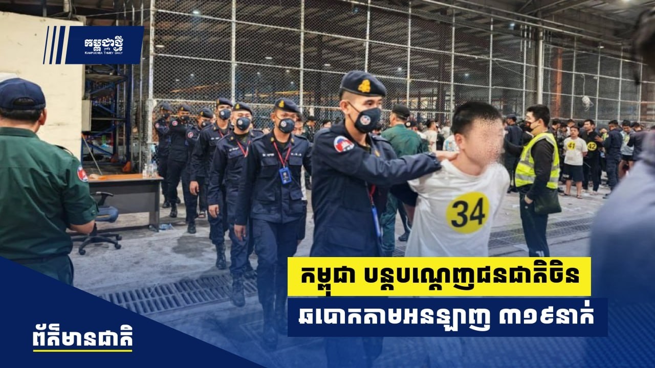 កម្ពុជា បន្តបណ្ដេញជន​ជាតិចិនពាក់​ព័ន្ធករណីឆបោកតាមអនឡាញ ៣១៩នាក់ចេញពីប្រទេស