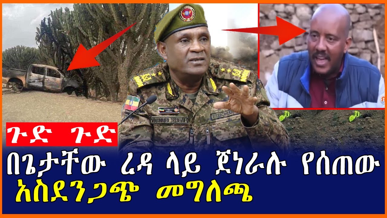 ጉድ ጉድ በጌታቸው ረዳ ላይ ጀነራሉ የሰጠው አስደንጋጭ መግለጫ| Mereja tube