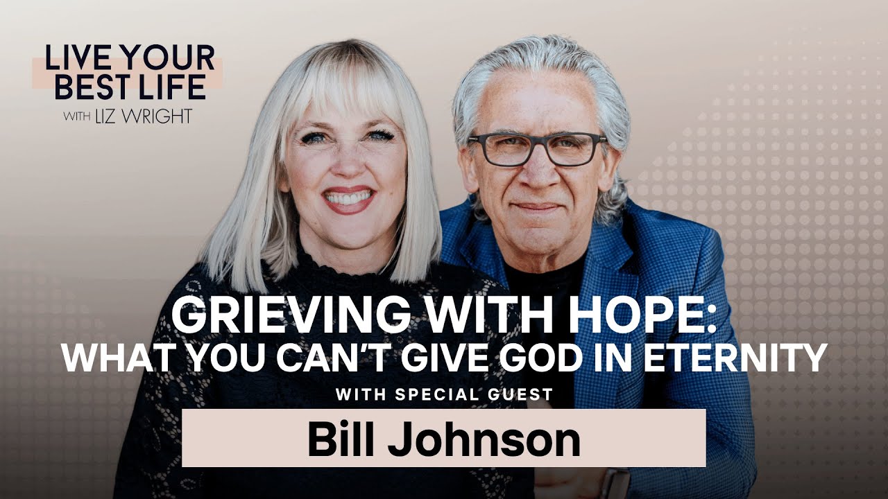 Grieving With Hope: What You Can’t Give God in Eternity w/ Bill Johnson | LIVE YOUR BEST LIFE W/ LIZ
