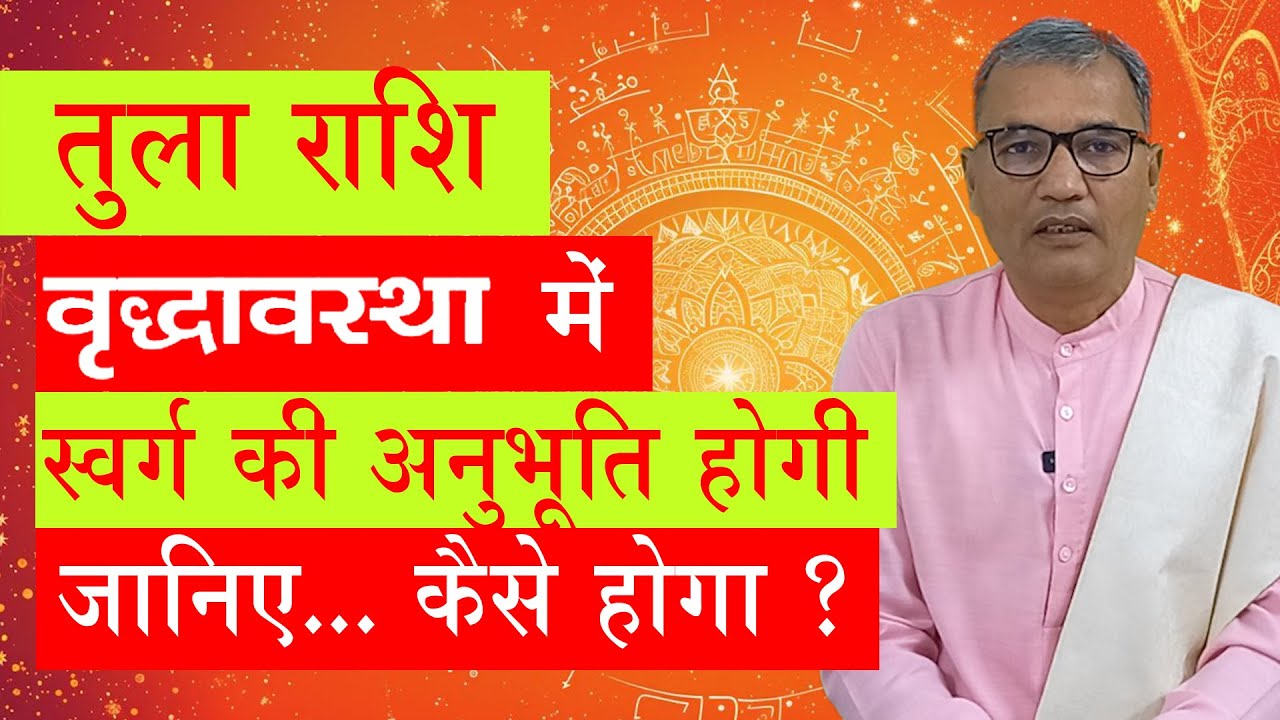 तुला राशि की वृद्धास्था कैसी बीतेगी । tula rashi ki vridhavstha kaisi bitegi