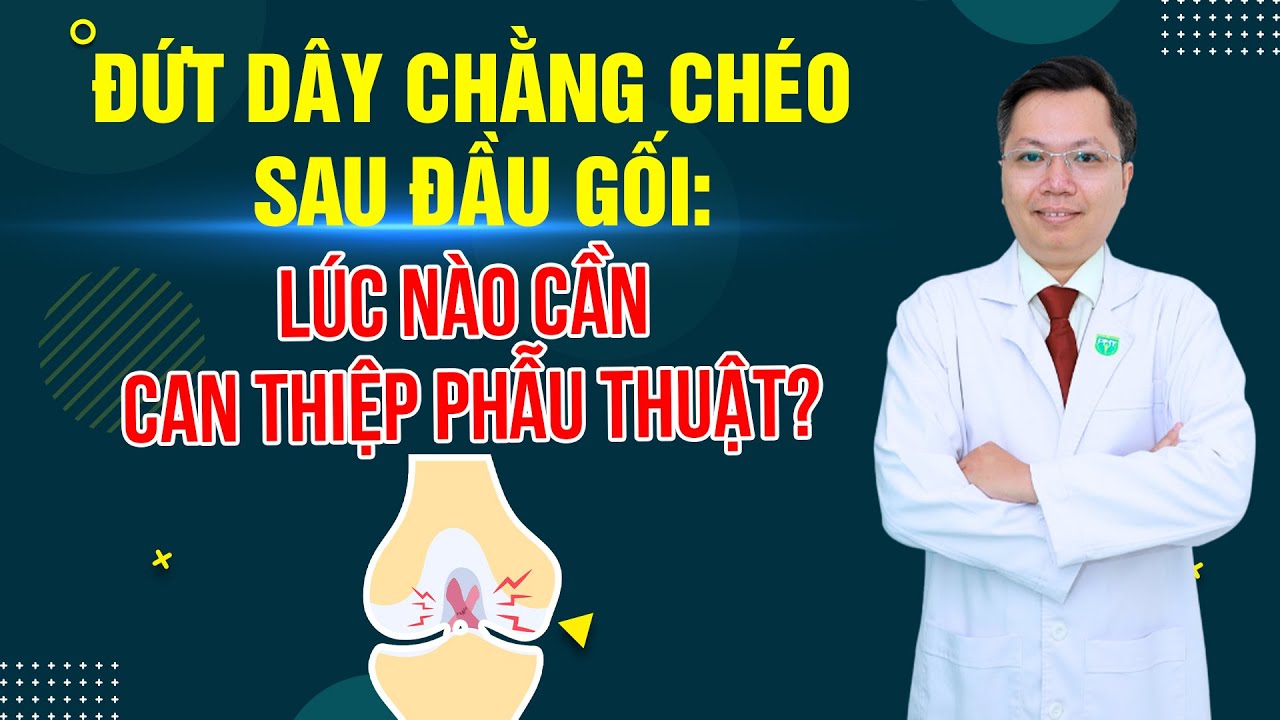 Đứt dây chằng chéo sau đầu gối: Lúc nào cần can thiệp phẫu thuật? | ThS.BS.CK2 Mai Duy Linh