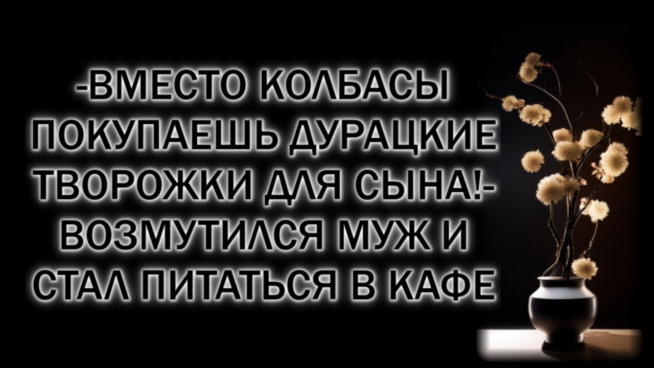 -Вместо колбасы покупаешь дурацкие творожки для сына!- возмутился муж и стал питаться в кафе