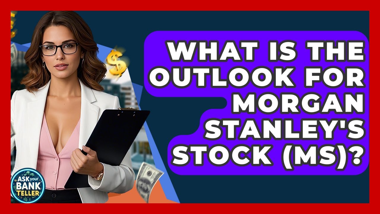 What Is The Outlook For Morgan Stanley's Stock (MS)? - Ask Your Bank Teller