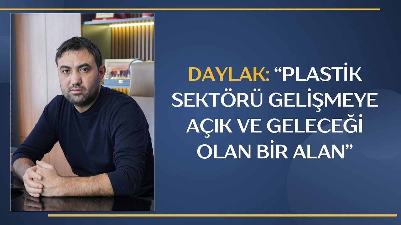 DAYLAK: “PLASTİK SEKTÖRÜ GELİŞMEYE AÇIK VE GELECEĞİ OLAN BİR ALAN”