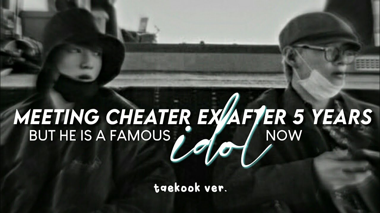 `taekook: meeting my ex after 5 years, but he is a famous idol now.