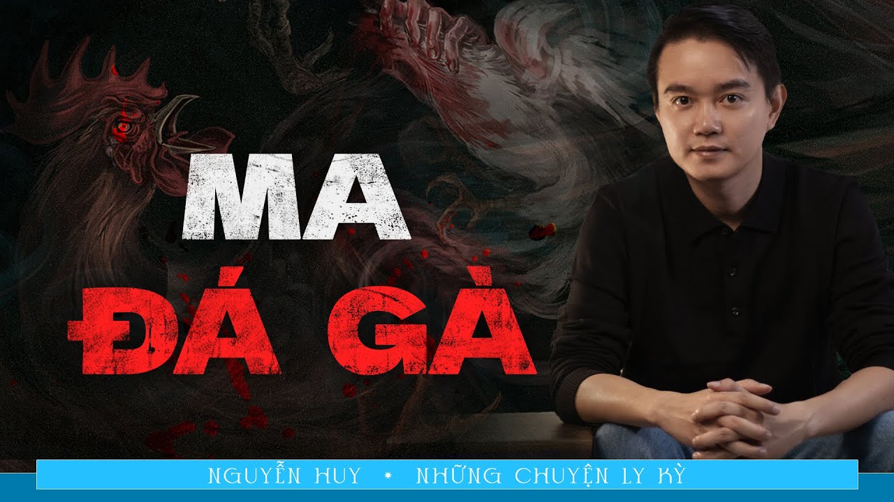 CHUYỆN MA: MA ĐÁ GÀ - Chuyện tâm linh Nguyễn Huy kể
