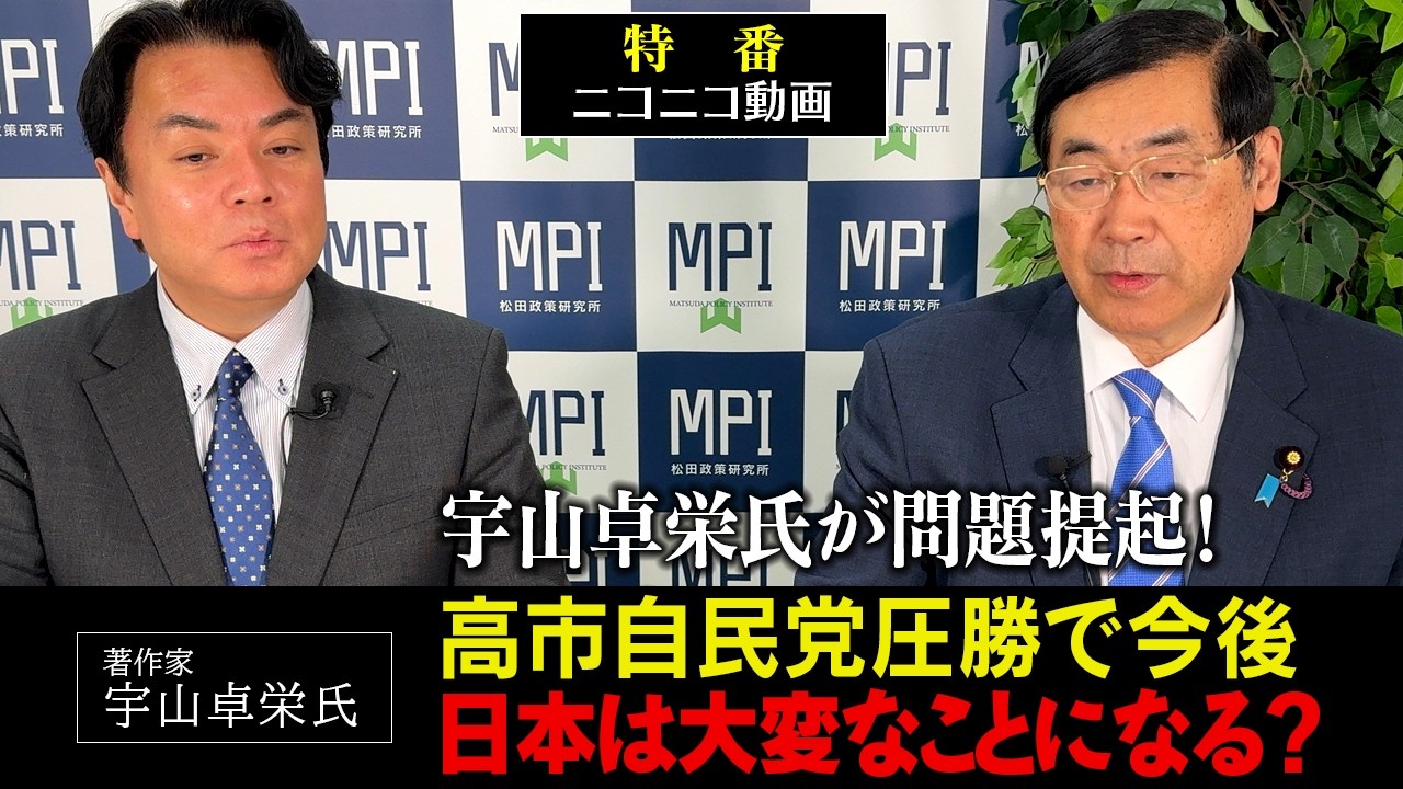 特番「宇山卓栄氏が問題提起！高市自民党圧勝で今後、日本は大変なことになる？」参議院議員、松田政策研究所代表　松田学　×　著作家　宇山卓栄氏