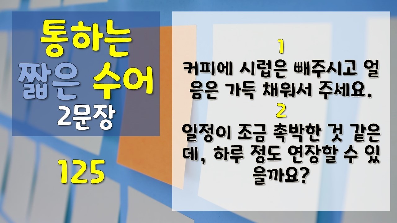 [수어] 통하는 짧은 수어 2문장 125 (1. 커피에 시럽은 빼주시고얼음은 가득 채워서 주세요. 2. 일정이 조금 촉박한 것 같은데, 하루 정도 연장할 수 있을까요?) #수어